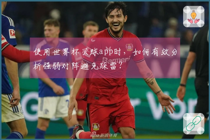 使用世界杯买球app时，如何有效分析强弱对阵避免踩雷？