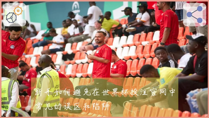 新手如何避免在世界杯投注官网中常见的误区和陷阱
