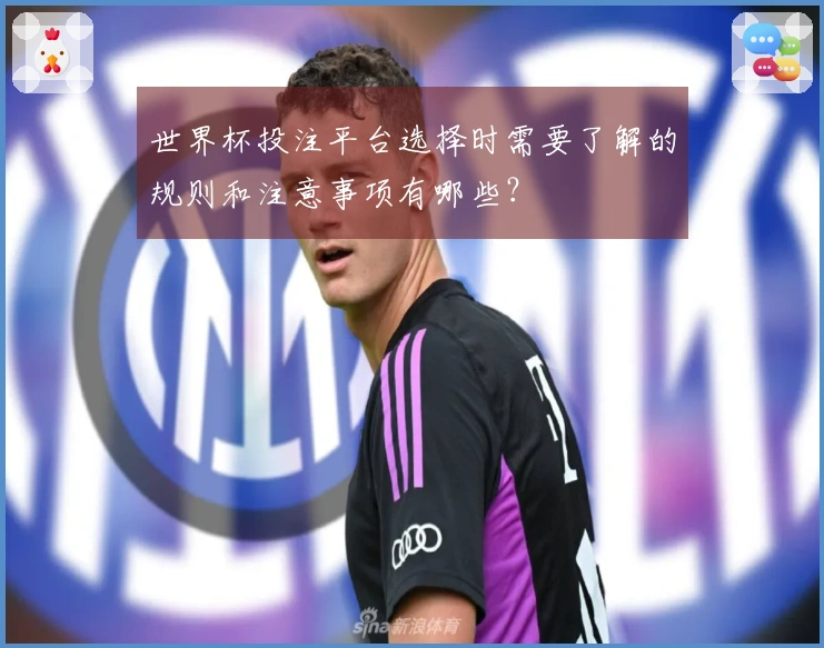 世界杯投注平台选择时需要了解的规则和注意事项有哪些？