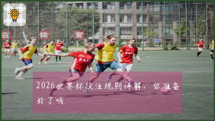 2026世界杯投注规则详解，你准备好了吗